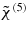 \tilde{\chi}^{(5)}